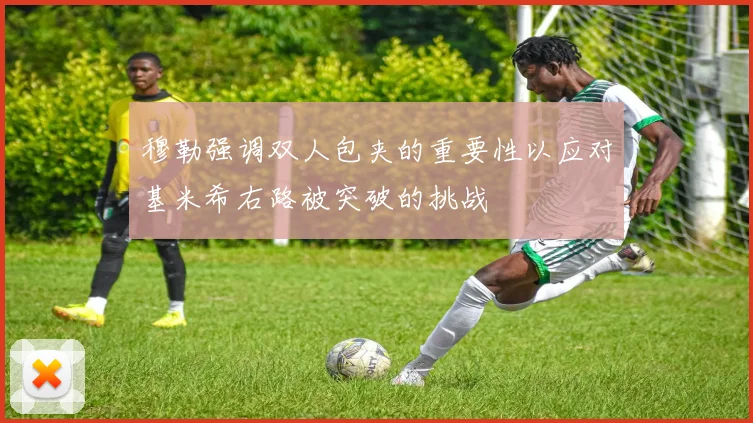 穆勒强调双人包夹的重要性以应对基米希右路被突破的挑战