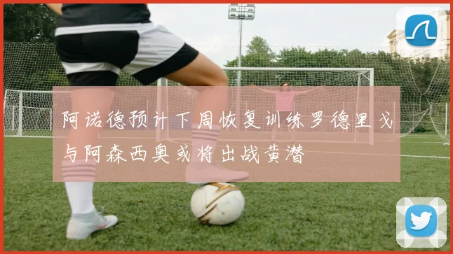 阿诺德预计下周恢复训练罗德里戈与阿森西奥或将出战黄潜