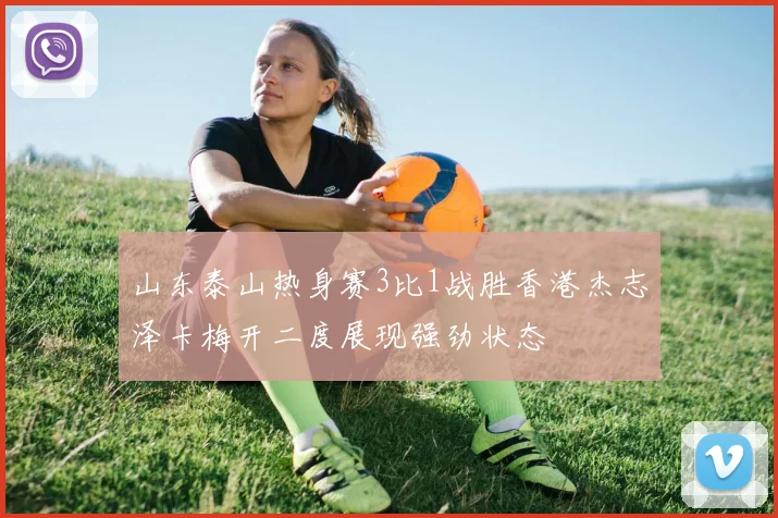 山东泰山热身赛3比1战胜香港杰志泽卡梅开二度展现强劲状态