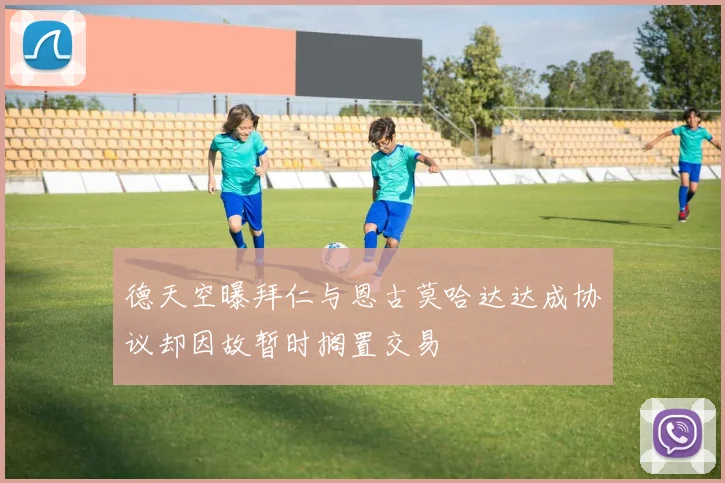 德天空曝拜仁与恩古莫哈达达成协议却因故暂时搁置交易