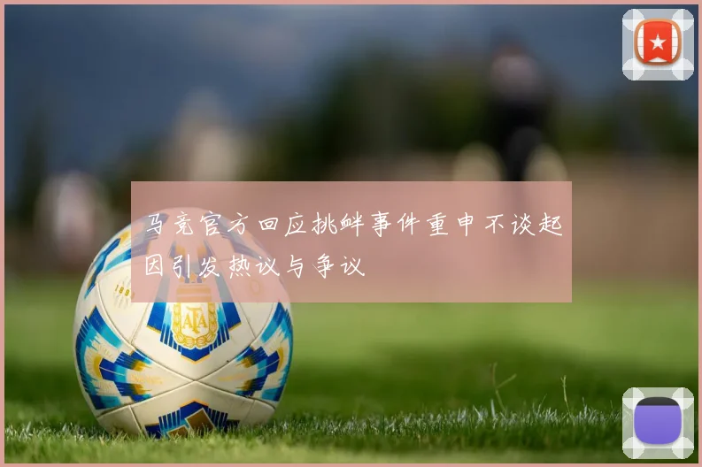 马竞官方回应挑衅事件重申不谈起因引发热议与争议