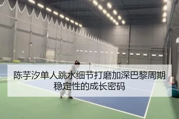 陈芋汐单人跳水细节打磨加深巴黎周期稳定性的成长密码（bet188）
